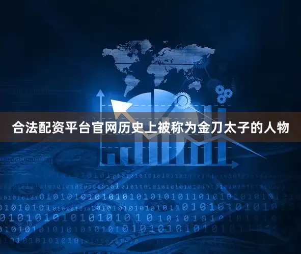 合法配资平台官网历史上被称为金刀太子的人物