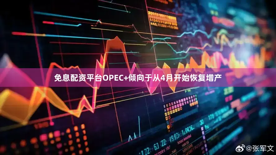 免息配资平台OPEC+倾向于从4月开始恢复增产