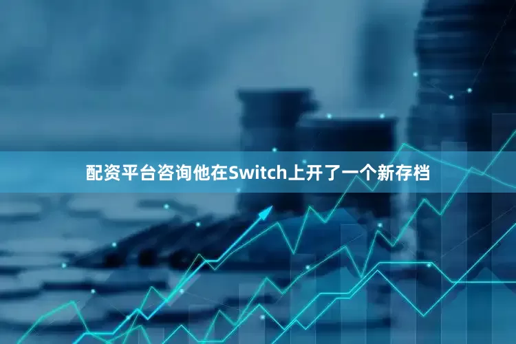 配资平台咨询他在Switch上开了一个新存档