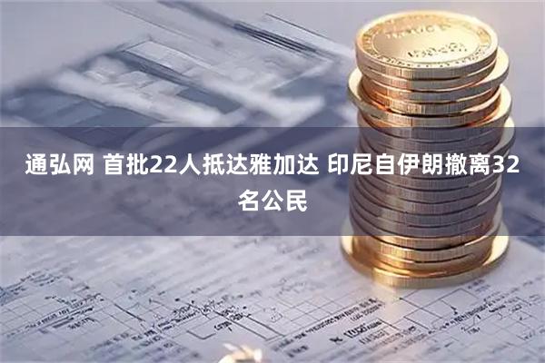 通弘网 首批22人抵达雅加达 印尼自伊朗撤离32名公民