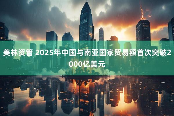 美林资管 2025年中国与南亚国家贸易额首次突破2000亿美元