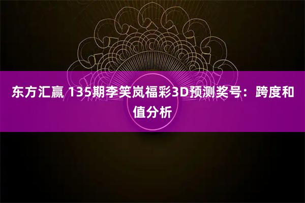 东方汇赢 135期李笑岚福彩3D预测奖号：跨度和值分析