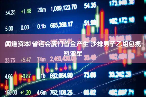 闻道资本 省运会厦门首金产生 沙排男子乙组包揽冠亚军